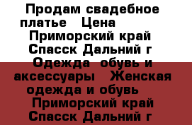 Продам свадебное платье › Цена ­ 3 000 - Приморский край, Спасск-Дальний г. Одежда, обувь и аксессуары » Женская одежда и обувь   . Приморский край,Спасск-Дальний г.